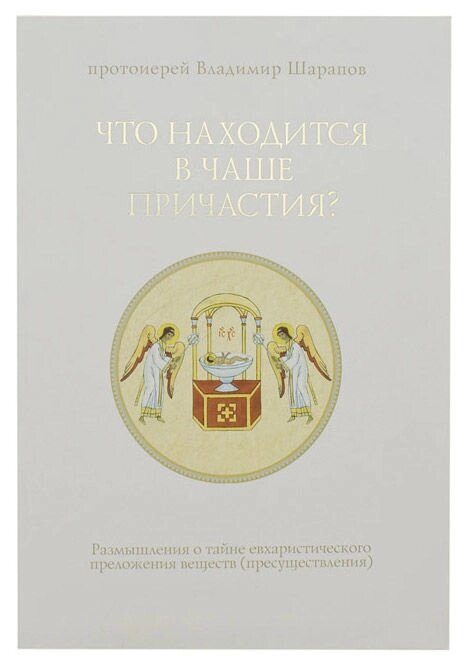 Що знаходиться в Чаші Причастя. Роздуми про таємницю євхаристійного перекладання речовини. Протоієрей Володимир Шарапов від компанії Правлит - фото 1