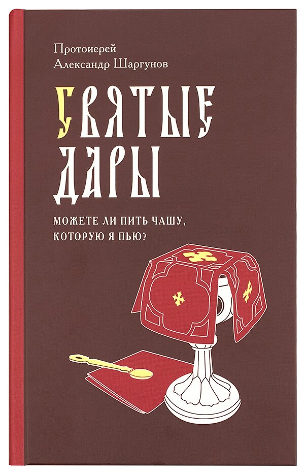 Святі Дари. Чи можете пити чашу, яку Я п'ю? Протоієрей Олександр Шаргунов від компанії Правлит - фото 1