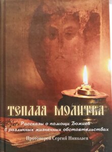 Тепла молитва. Розповіді про допомогу Божої в різних життєвих обставинах. Протоієрей Сергій Ніколаєв