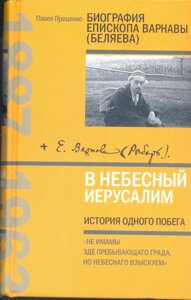 У Небесний Єрусалим. Історія однієї втечі. Біографія єпископа Варнави (Бєляєва). Павло Проценко