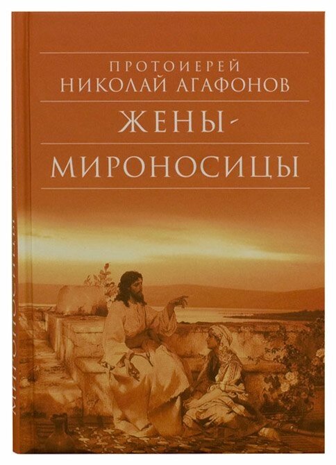 Жінки-мироносиці. Протоієрей Микола Агафонов від компанії Правлит - фото 1