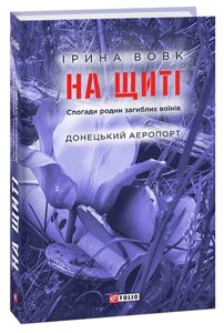 Книга На щиті. Спогади родин загиблих воїнів. Донецький аеропорт. Книга 2. Автор - Ірина Вовк (Folio)