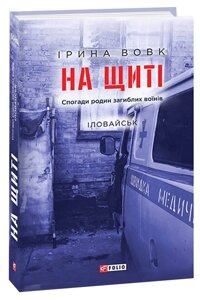 Книга На щиті. Спогади родин загиблих воїнів. Іловайськ. Книга 1. Автор - Ірина Вовк (Folio)