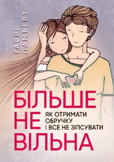 Книга Більше не вільна. Як отримати обручку і все не зіпсувати. Автор - Гаррі Ламберт (КНТ) від компанії Книгарня БУККАФЕ - фото 1