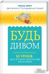 Книга Будь дивом: 50 уроків, щоб зробити неможливе можливим. Автор - Регіна Бретт (КСД)