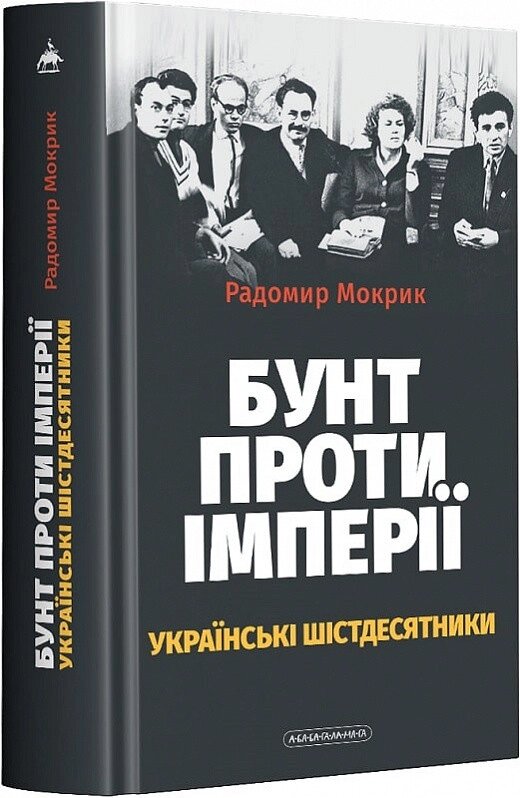 Книга Бунт проти імперії: українські шістдесятники. Автор - Радомир Мокрик (А-БА-БА-ГА-ЛА-МА-ГА) від компанії Стродо - фото 1