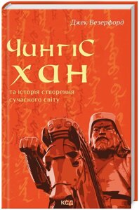 Книга Чингісхан та історія створення сучасного світу. Автор - Джек Везерфорд (КСД)