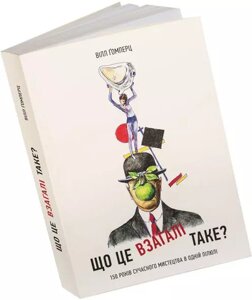 Книга Що це взагалі таке? 150 років сучасного мистецтва в одній пілюлі. Автор - В. Ґомпер (ArtHuss)