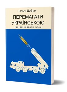 Книга Перемагати українською. Про мову ненависті й любові. Автор - Ольга Дубчак (Віхола)