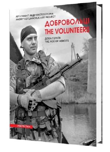 Книга Добровольці. Доба героїв. Volunteers. The age of heroes. Автор - Андрій Котлярчук (Мистецтво) від компанії Книгарня БУККАФЕ - фото 1