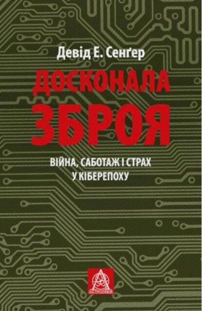 Книга Досконала зброя. Війна, саботаж і страх у кіберепоху. Автор - Девід Е. Сенґер (Астролябія) від компанії Книгарня БУККАФЕ - фото 1