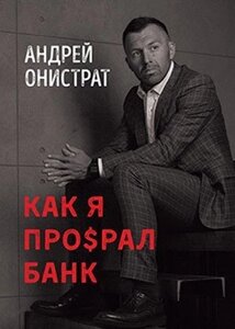 Книга Як я про$рал банк. Автор - Андрій Оністрат (Моноліт)