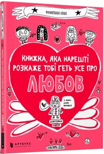 Книжка, яка нарешті розкаже тобі геть усе про любов. Автор - Франсуаза Буше (ARTBOOKS) (м'яка)