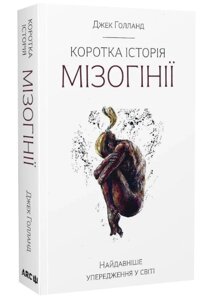 Книга Коротка історія мізогінії. Найдавніше упередження у світі. Автор - Джек Голланд (АРК. ЮЕЙ)