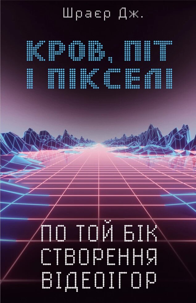 Книга Кров, піт і пікселі. По той бік створення відеоігор. Автор - Джейсон Шраєр (BookCheef) від компанії Книгарня БУККАФЕ - фото 1