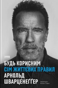 Книга Будь корисним. Сім життєвих правил. Автор - Арнольд Шварценеґґер (Наш формат)