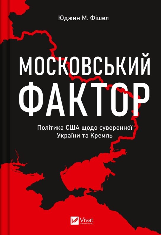 Книга Московський фактор. Політика США щодо суверенної України та Кремль. Автор - Юджин М. Фішел (Vivat) від компанії Книгарня БУККАФЕ - фото 1