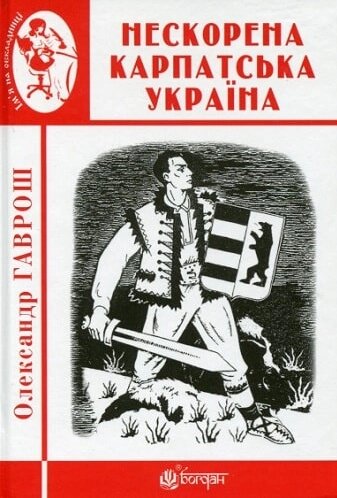 Книга Нескорена Карпатська Україна. Ім'я на обкладинці. Автор - Олександр Гаврош (Богдан) від компанії Книгарня БУККАФЕ - фото 1