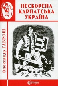 Книга Нескорена Карпатська Україна. Ім'я на обкладинці. Автор - Олександр Гаврош (Богдан)