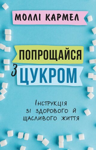 Книга Попрощайся з цукром. Інструкція зі здорового й щасливого життя. Автор - Моллі Кармел (BookChef)