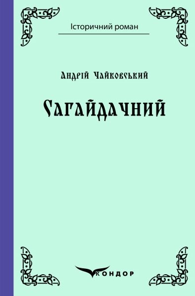 Книга Сагайдачний. Історичний роман. Автор - Андрій Чайковський (Кондор) від компанії Книгарня БУККАФЕ - фото 1