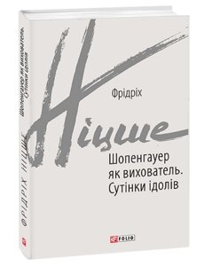 Книга Шопенгауер як вихователь. Сутінки ідолів. Зарубіжні авторські зібрання. Автор - Фрідріх Ніцше (Folio)