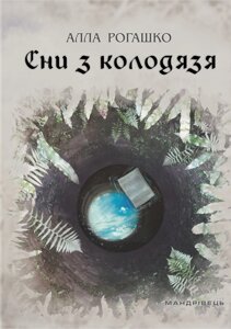 Книга Сни з колодязя. Автор - Рогашко Алла Володимирівна (Мандрівець)