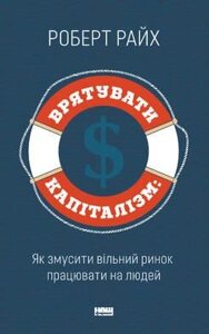 Книга Врятувати капіталізм. Як змусити вільний ринок працювати на людей. Автор - Роберт Райх (Наш формат)