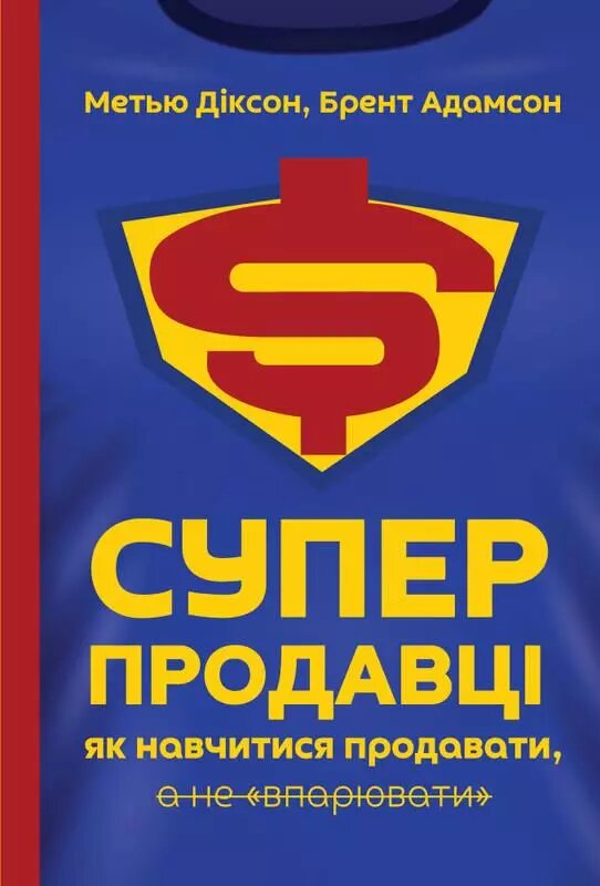 Книга Суперпродавці. Як навчитися продавати, а не впарювати. Автори - Брент Адамсон, Метью Діксон (Наш формат) від компанії Книгарня БУККАФЕ - фото 1