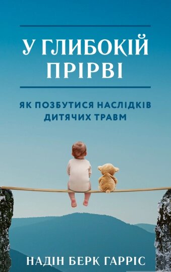 Книга У глибокій прірві. Зцілення наслідків дитячих травм. Автор - Надін Берк Харріс  (Форс) від компанії Книгарня БУККАФЕ - фото 1