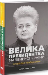 Книга Велика президентка маленької країни. Історія Далі Грібаускайте. Автори - Дайва Ульбінайте (Наш Формат)