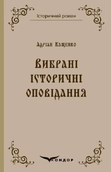 Книга Вибрані історичні оповідання. Історичний роман. Автор - Адріан Кащенко (Кондор) (тв.) від компанії Книгарня БУККАФЕ - фото 1