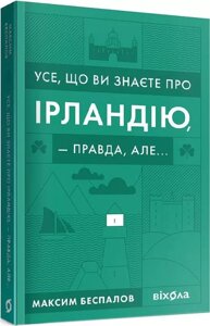 Книга Усе, що ви знаєте про Ірландію, правда, але Автор - Максим Беспалов (Віхола)