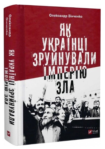 Книга Як українці зруйнували імперію зла. Серія Історія та політика. Автор - Олександр Зінченко (Vivat) від компанії Книгарня БУККАФЕ - фото 1