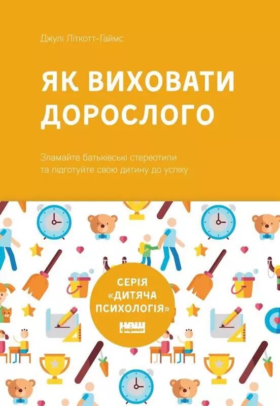 Книга Як виховати дорослого: підготовка дитини до успішного життя. Автор - Джулі Літкотт-Гаймс (Наш формат) від компанії Стродо - фото 1