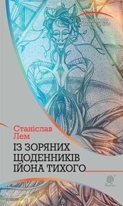 Книга Із зоряних щоденників Ійона Тихого. Автор - Станіслав Лем (Богдан)