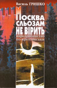 Книга Москва сльозам не вірить (голодомор в Україні). Автор — Василь Гришко (Від. Жупанського)