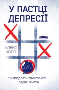 Книга У пастці депресії. Як подолати тривожність і радіти життю. Автор - Алекс Корб (Наш Формат)