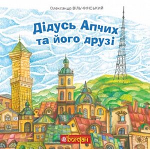 Книга Дідусь Апчих та його друзі. Автор - Олександр Вільчинський (Богдан)