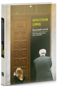 Книга Душевний спокій. Чого ми набуваємо, коли старіємо. Автор - Шмід Вільгельм (Книги-ХХІ)