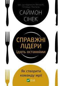 Книга Справжні лідери їдять останніми. Як створити команду мрії. Автор - Саймон Сінек (Vivat)