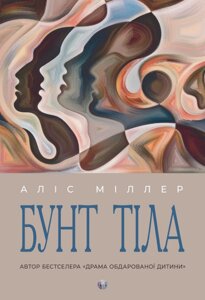 Книга Бунт Тіла. Автор - Аліс Міллер (Видав. Ростислава Бурлаки)