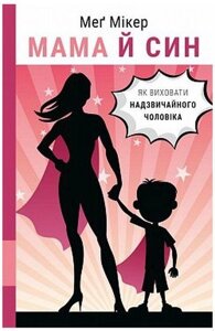 Книга Мама й син. Як виховати надзвичайного чоловіка. Автор - Меґ Мікер (BookChef)