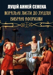 Книга Моральні листи до Луцілія. Автор - Луцій Анней Сенека (Андронум)