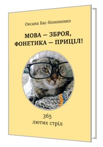 Книга МОВА - ЗБРОЯ, ФОНЕТИКА - ПРИЦІЛ! 365 лютих стріл. Автор - Оксана Бас-Кононенко (Мистецтво)
