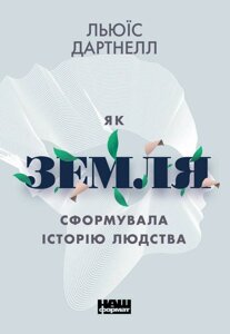Книга Як Земля сформувала історію людства. Автор - Льюїс Дартнелл (Наш Формат)