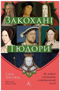 Книга Закохані Тюдори. Як любили і ненавиділи в середньовічній Англії. Автор - Сара Ґріствуд (Лабораторія)