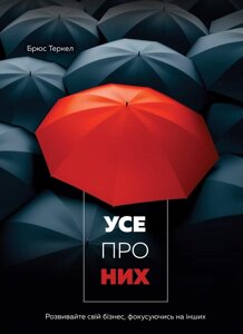 Книга Усе про них. Розвивайте свій бізнес, фокусуючись на інших. Автор - Брюс Теркел (Моноліт)