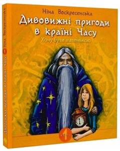 Книга Дивовижні пригоди в країні Часу. Хочу бути маленькою. Книга 1. Автор - Воскресенська Ніна (Богдан)