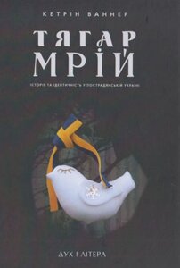 Книга Тягар мрій: Історія та ідентичність у пострадянській Україні. Автор - Ваннер Кетрін (Дух і Літера)